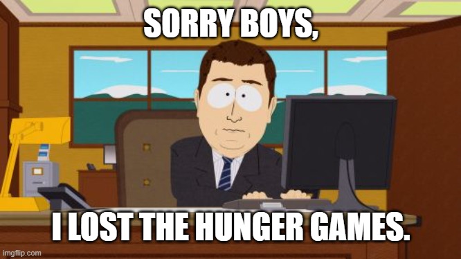 Aaaaand Its Gone | SORRY BOYS, I LOST THE HUNGER GAMES. | image tagged in memes,aaaaand its gone | made w/ Imgflip meme maker