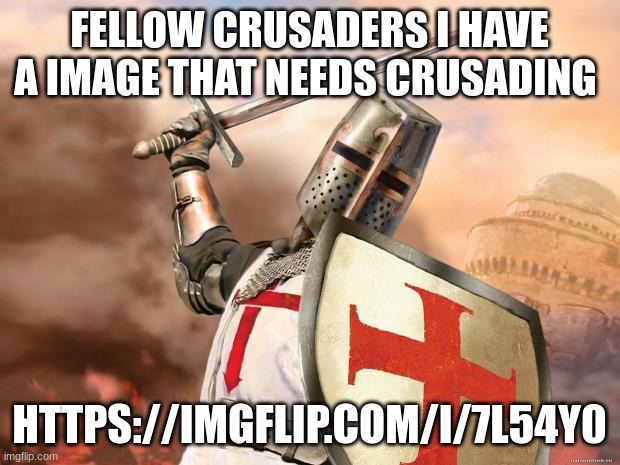 crusader | FELLOW CRUSADERS I HAVE A IMAGE THAT NEEDS CRUSADING; HTTPS://IMGFLIP.COM/I/7L54Y0 | image tagged in crusader | made w/ Imgflip meme maker