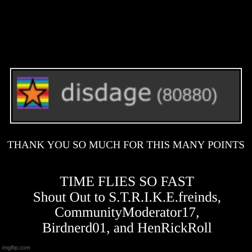 THANK YOU SO MUCH | THANK YOU SO MUCH FOR THIS MANY POINTS | TIME FLIES SO FAST
Shout Out to S.T.R.I.K.E.freinds, CommunityModerator17, Birdnerd01, and HenRickR | image tagged in funny,demotivationals,shout out,thank you,checkpoint,strike | made w/ Imgflip demotivational maker