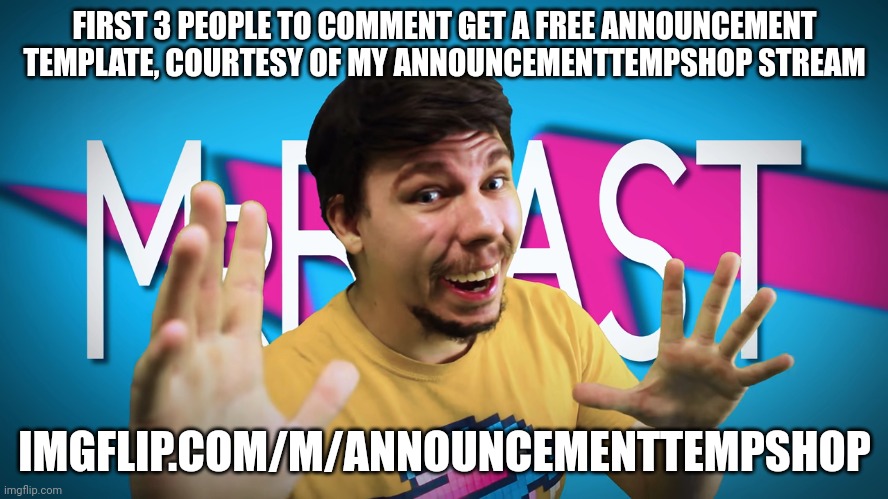 First 3 people to comment get announcement temps! | FIRST 3 PEOPLE TO COMMENT GET A FREE ANNOUNCEMENT TEMPLATE, COURTESY OF MY ANNOUNCEMENTTEMPSHOP STREAM; IMGFLIP.COM/M/ANNOUNCEMENTTEMPSHOP | image tagged in fake mrbeast | made w/ Imgflip meme maker
