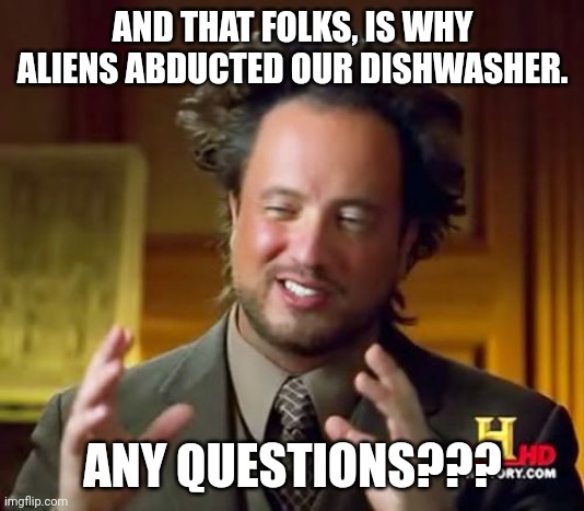 Abducted dishwasher | AND THAT FOLKS, IS WHY ALIENS ABDUCTED OUR DISHWASHER. ANY QUESTIONS??? | image tagged in memes,ancient aliens | made w/ Imgflip meme maker