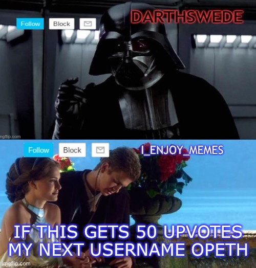 I_enjoy_memes darth Swede announcement temp | IF THIS GETS 50 UPVOTES MY NEXT USERNAME OPETH | image tagged in i_enjoy_memes darth swede announcement temp | made w/ Imgflip meme maker