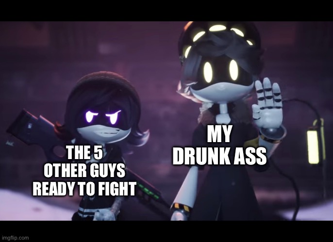 wait why are we figh- | MY DRUNK ASS; THE 5 OTHER GUYS READY TO FIGHT | image tagged in murder drones,funny | made w/ Imgflip meme maker