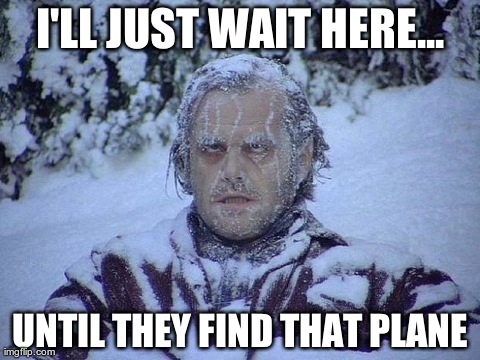 Jack Nicholson The Shining Snow Meme | I'LL JUST WAIT HERE... UNTIL THEY FIND THAT PLANE | image tagged in memes,jack nicholson the shining snow | made w/ Imgflip meme maker