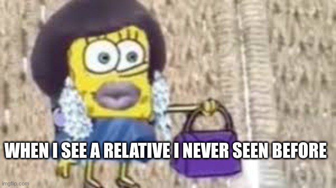 qwertyuiopasdfghjklzxcvbnm | WHEN I SEE A RELATIVE I NEVER SEEN BEFORE | image tagged in funny | made w/ Imgflip meme maker