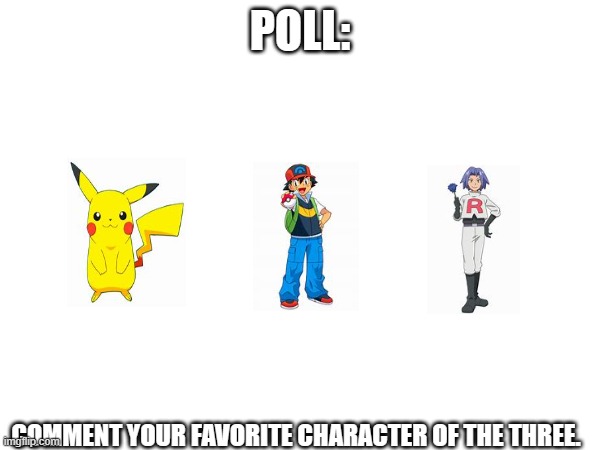 I Think My Favorite is James. | POLL:; COMMENT YOUR FAVORITE CHARACTER OF THE THREE. | image tagged in pokemon | made w/ Imgflip meme maker