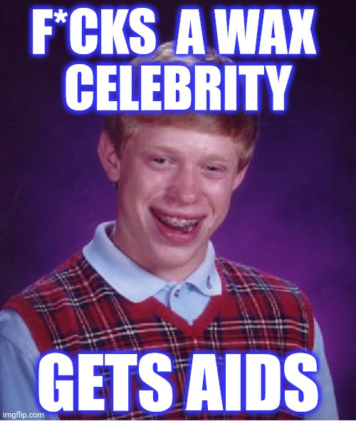 Bad Luck Brian Meme | F*CKS  A WAX 
CELEBRITY GETS AIDS | image tagged in memes,bad luck brian | made w/ Imgflip meme maker