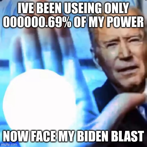 BIDEN BLAST | IVE BEEN USEING ONLY 000000.69% OF MY POWER NOW FACE MY BIDEN BLAST | image tagged in biden blast | made w/ Imgflip meme maker