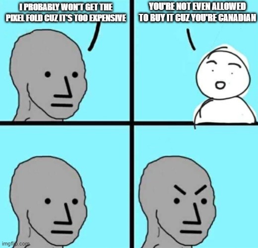 Angry npc wojak | YOU'RE NOT EVEN ALLOWED TO BUY IT CUZ YOU'RE CANADIAN; I PROBABLY WON'T GET THE PIXEL FOLD CUZ IT'S TOO EXPENSIVE | image tagged in angry npc wojak | made w/ Imgflip meme maker