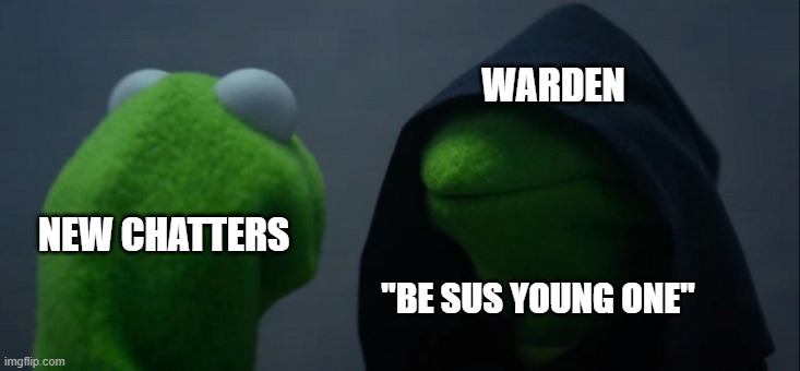 Warden Evil Kermit Meme | WARDEN; NEW CHATTERS; ''BE SUS YOUNG ONE'' | image tagged in memes,evil kermit,fun,funny,warden being sus | made w/ Imgflip meme maker