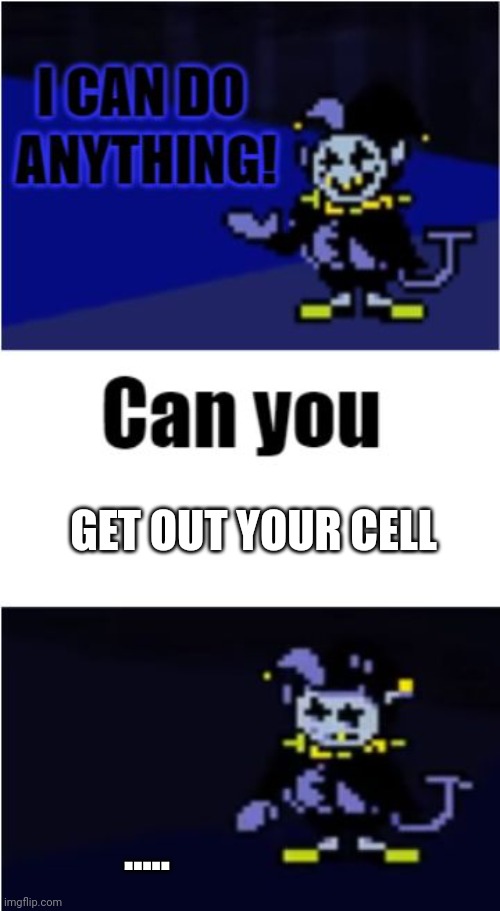 Derpy jevil | GET OUT YOUR CELL; ..... | image tagged in i can do anything | made w/ Imgflip meme maker