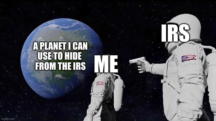 it's already too late....... | IRS; A PLANET I CAN
USE TO HIDE 
FROM THE IRS; ME | image tagged in memes,always has been | made w/ Imgflip meme maker