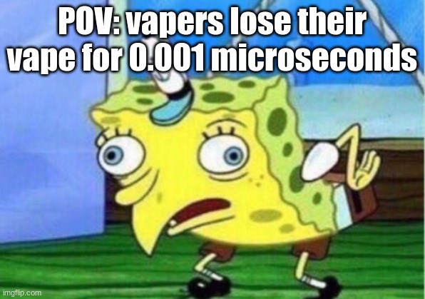 Mocking Spongebob | POV: vapers lose their vape for 0.001 microseconds | image tagged in memes,mocking spongebob | made w/ Imgflip meme maker