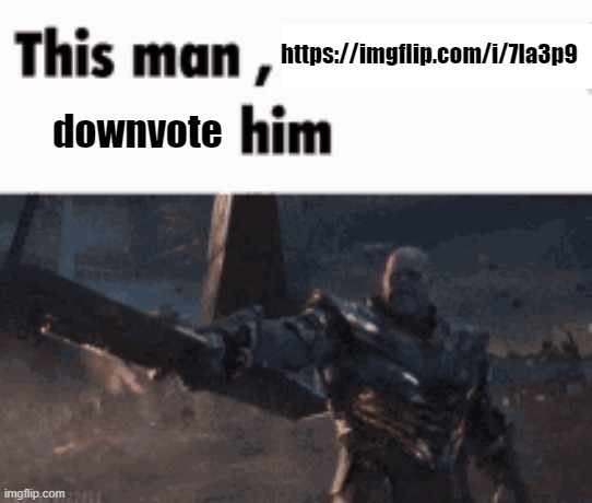 This man, _____ him | https://imgflip.com/i/7la3p9; downvote | image tagged in this man _____ him | made w/ Imgflip meme maker