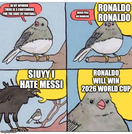 Ronaldo fans be like | IN MY OPINION THERE IS 3 CONTENDERS FOR THE GOAT OF FOOTBALL; RONALDO RONALDO; MESSI PELE OR RONALDO; SIUYY I HATE MESSI; RONALDO WILL WIN 2026 WORLD CUP | image tagged in annoyed bird,cristiano ronaldo,messiah,pele | made w/ Imgflip meme maker