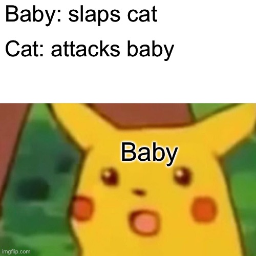 Surprised Pikachu Meme | Baby: slaps cat Cat: attacks baby Baby | image tagged in memes,surprised pikachu | made w/ Imgflip meme maker