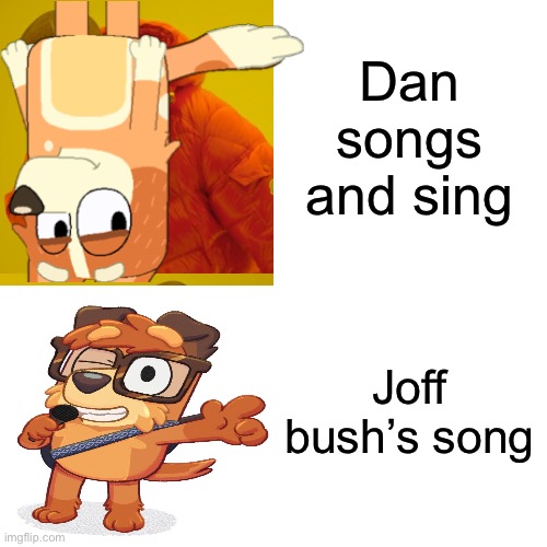 Dan songs and sing; Joff bush’s song | made w/ Imgflip meme maker