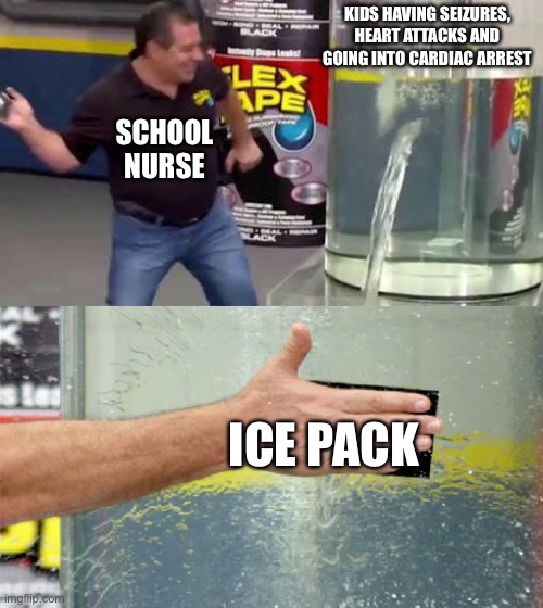 Flex Tape | KIDS HAVING SEIZURES, HEART ATTACKS AND GOING INTO CARDIAC ARREST; SCHOOL NURSE; ICE PACK | image tagged in flex tape | made w/ Imgflip meme maker