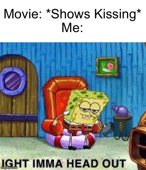 Childhood Memories? | Movie: *Shows Kissing*
Me: | image tagged in memes,spongebob ight imma head out | made w/ Imgflip meme maker