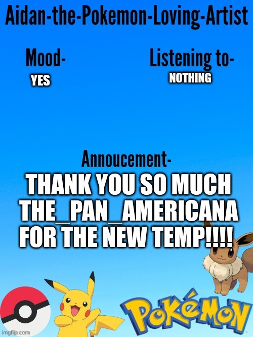 Aidan-The-Pokemon-Loving-Artist's template | NOTHING; YES; THANK YOU SO MUCH THE_PAN_AMERICANA FOR THE NEW TEMP!!!! | image tagged in aidan-the-pokemon-loving-artist's template | made w/ Imgflip meme maker