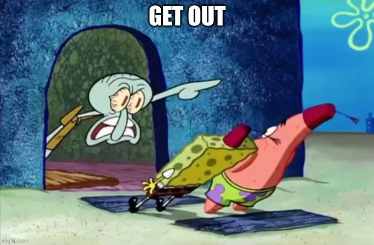 Squidward get out of my house | GET OUT | image tagged in squidward get out of my house | made w/ Imgflip meme maker