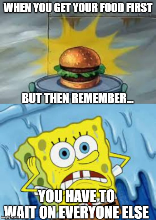 Table Manners | WHEN YOU GET YOUR FOOD FIRST; BUT THEN REMEMBER... YOU HAVE TO WAIT ON EVERYONE ELSE | image tagged in spongebob,manners,funny memes | made w/ Imgflip meme maker