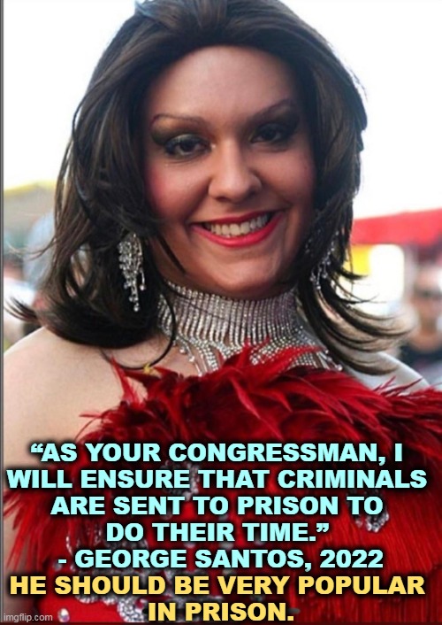 Shhh. Don't tell Ron. | “AS YOUR CONGRESSMAN, I 
WILL ENSURE THAT CRIMINALS 
ARE SENT TO PRISON TO 
DO THEIR TIME.” 
- GEORGE SANTOS, 2022; HE SHOULD BE VERY POPULAR 
IN PRISON. | image tagged in george santos drag queen,liar,criminal,toast | made w/ Imgflip meme maker
