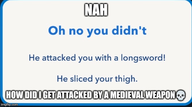 NAH; HOW DID I GET ATTACKED BY A MEDIEVAL WEAPON💀 | made w/ Imgflip meme maker