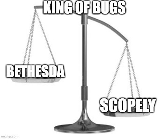 scales of justice | KING OF BUGS; BETHESDA; SCOPELY | image tagged in scales of justice | made w/ Imgflip meme maker