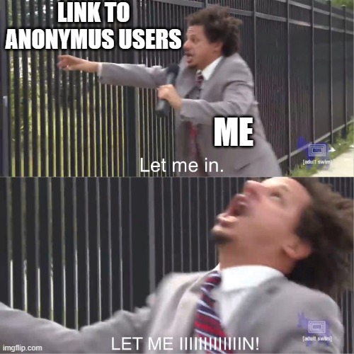 let me in | LINK TO ANONYMUS USERS ME | image tagged in let me in | made w/ Imgflip meme maker