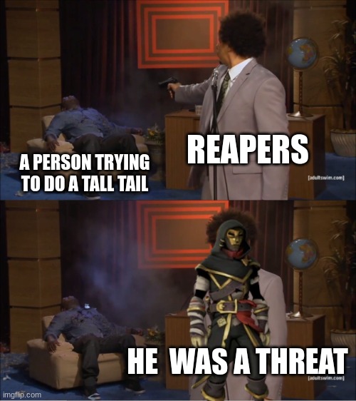 REAPERS; A PERSON TRYING TO DO A TALL TAIL; HE  WAS A THREAT | image tagged in funny | made w/ Imgflip meme maker