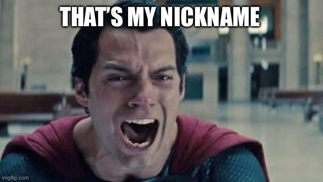 Superman shout | THAT’S MY NICKNAME | image tagged in superman shout | made w/ Imgflip meme maker
