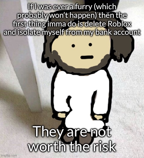 Rare me ig? | If I was ever a furry (which probably won’t happen) then the first thing imma do is delete Roblox and isolate myself from my bank account; They are not worth the risk | image tagged in jsdeus | made w/ Imgflip meme maker