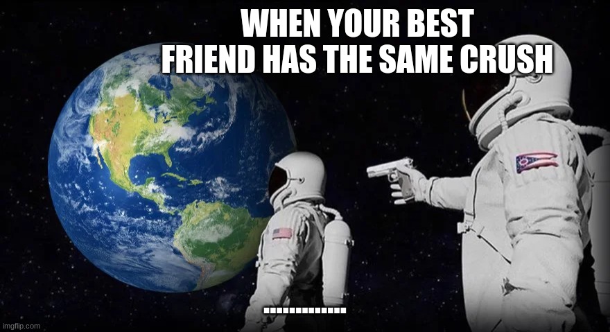 ahhh | WHEN YOUR BEST FRIEND HAS THE SAME CRUSH; ............. | image tagged in gun | made w/ Imgflip meme maker