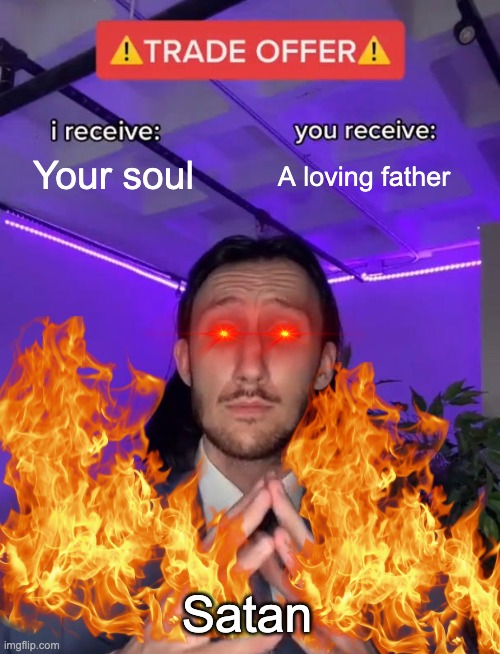 Trade Offer | Your soul; A loving father; Satan | image tagged in trade offer | made w/ Imgflip meme maker