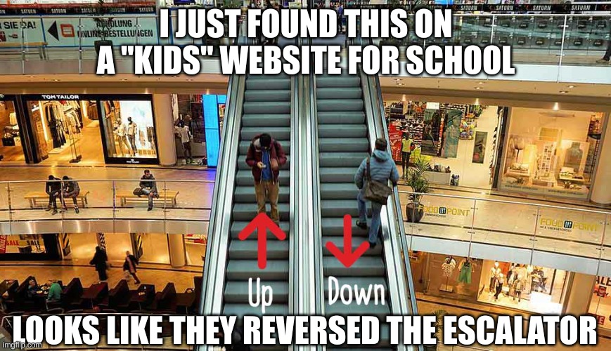 something on a kids website | I JUST FOUND THIS ON A "KIDS" WEBSITE FOR SCHOOL; LOOKS LIKE THEY REVERSED THE ESCALATOR | image tagged in memes,kids,funny memes,one does not simply,silly | made w/ Imgflip meme maker