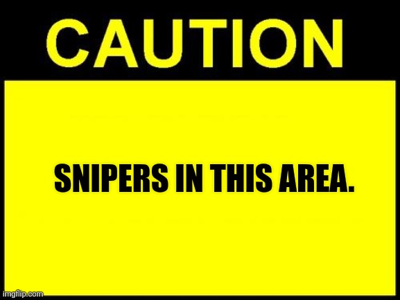 CAUTION | SNIPERS IN THIS AREA. | image tagged in caution | made w/ Imgflip meme maker