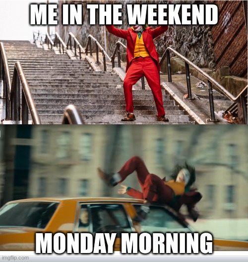 Joker getting hit by a taxi | ME IN THE WEEKEND; MONDAY MORNING | image tagged in joker getting hit by a taxi | made w/ Imgflip meme maker