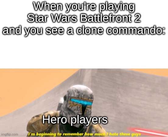 I bet only Star Wars Battlefront 2 players would relate | When you're playing Star Wars Battlefront 2 and you see a clone commando:; Hero players | image tagged in star wars battlefront | made w/ Imgflip meme maker