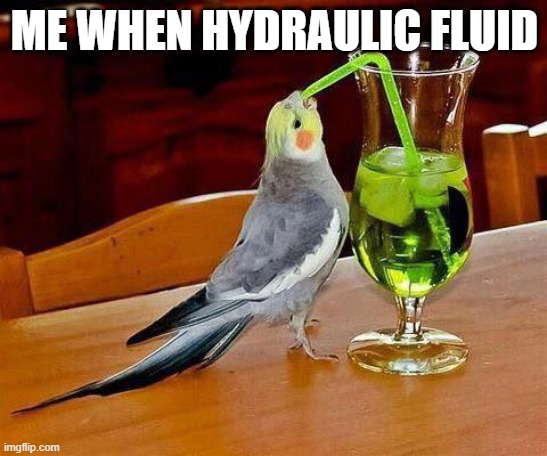 Big Sip | ME WHEN HYDRAULIC FLUID | image tagged in big sip | made w/ Imgflip meme maker