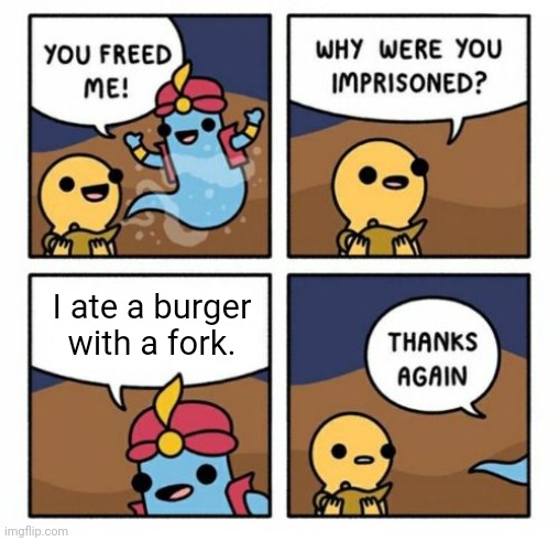 Eating a burger with a fork | I ate a burger with a fork. | image tagged in why were you imprisoned,burger,burgers,fork,memes,meme | made w/ Imgflip meme maker