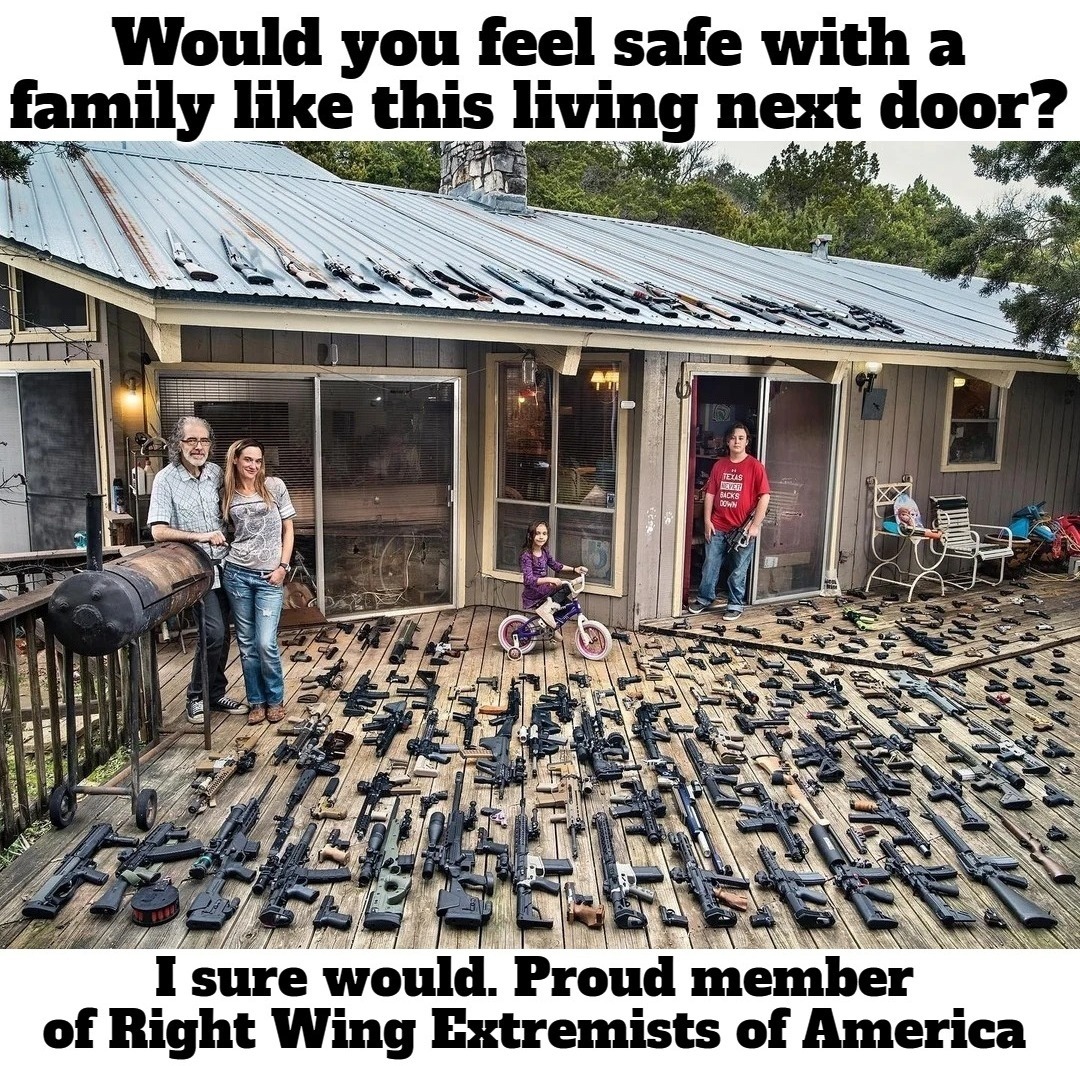Would you feel safe with a family like this living next door? | image tagged in neighbors,wrong neighborhood for hoodrats,thugs,right wing extremists,self defense,2nd amendment | made w/ Imgflip meme maker