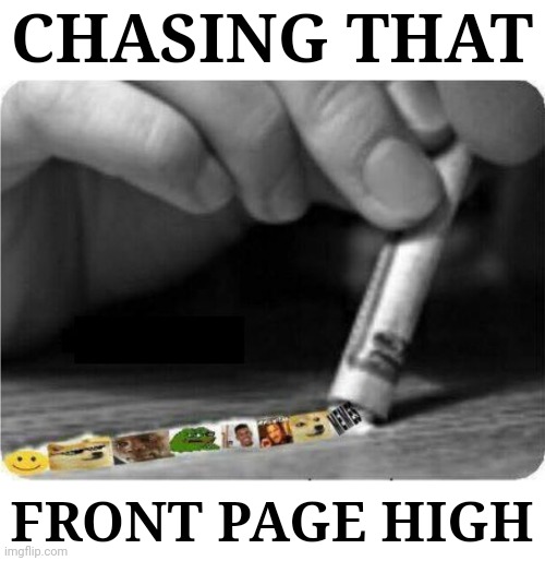 Meme Snort | CHASING THAT FRONT PAGE HIGH | image tagged in meme snort | made w/ Imgflip meme maker