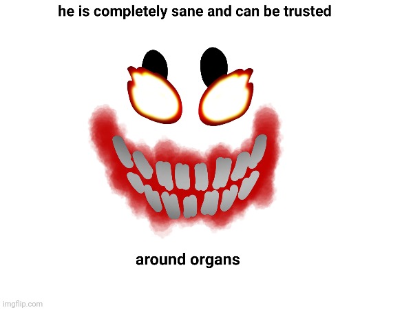 he is completely sane and can be trusted around organs | made w/ Imgflip meme maker