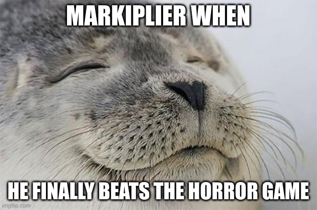 Satisfied Seal Meme | MARKIPLIER WHEN; HE FINALLY BEATS THE HORROR GAME | image tagged in memes,satisfied seal | made w/ Imgflip meme maker