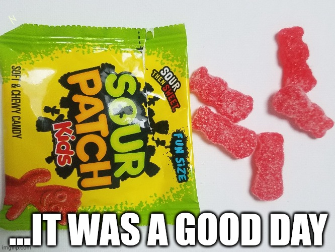 :-) | ...IT WAS A GOOD DAY | image tagged in today was a good day,good day,sour,patch,kids,memes | made w/ Imgflip meme maker