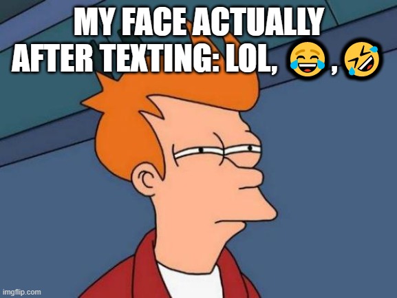 Futurama Fry Meme | MY FACE ACTUALLY AFTER TEXTING: LOL, 😂,🤣 | image tagged in memes,futurama fry | made w/ Imgflip meme maker