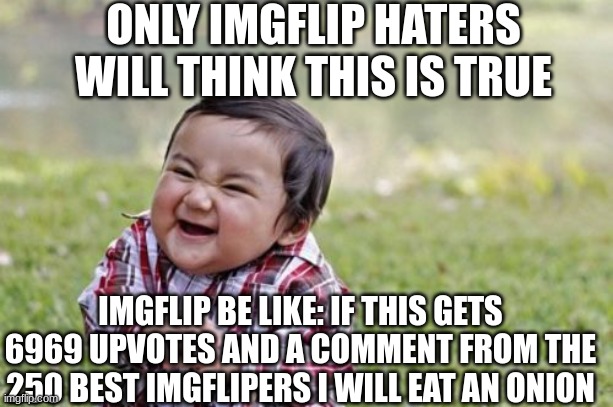 Evil Toddler | ONLY IMGFLIP HATERS WILL THINK THIS IS TRUE; IMGFLIP BE LIKE: IF THIS GETS 6969 UPVOTES AND A COMMENT FROM THE 250 BEST IMGFLIPERS I WILL EAT AN ONION | image tagged in memes,evil toddler | made w/ Imgflip meme maker