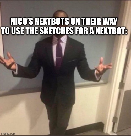 black guy in suit | NICO’S NEXTBOTS ON THEIR WAY TO USE THE SKETCHES FOR A NEXTBOT: | image tagged in black guy in suit | made w/ Imgflip meme maker