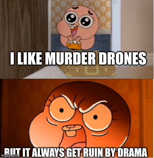 yep | I LIKE MURDER DRONES; BUT IT ALWAYS GET RUIN BY DRAMA | image tagged in gumball - anais false hope meme | made w/ Imgflip meme maker